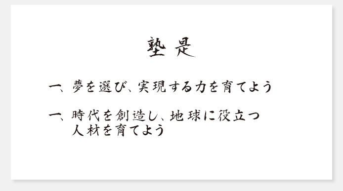 塾是　一、夢を選び、実現する力を育てよう　一、時代を創造し、地球に役立つ人材を育てよう