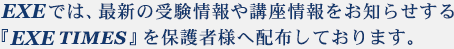 EXEでは、最新の受験情報や講座情報をお知らせする『EXE TIMES』を保護者様へ配布しております。